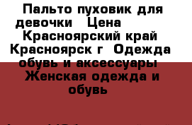 Пальто-пуховик для девочки › Цена ­ 1 500 - Красноярский край, Красноярск г. Одежда, обувь и аксессуары » Женская одежда и обувь   